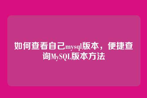 如何查看自己mysql版本,便捷查询MySQL版本方法