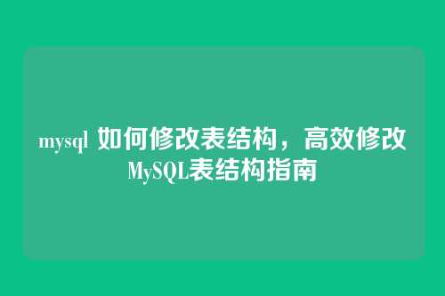 mysql 如何修改表结构,高效修改MySQL表结构指南