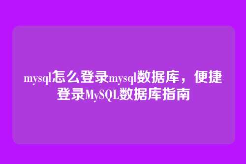 mysql怎么登录mysql数据库,便捷登录MySQL数据库指南