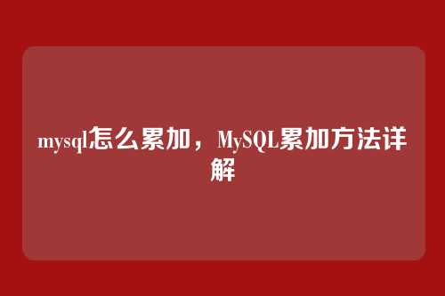 mysql怎么累加，MySQL累加方法详解