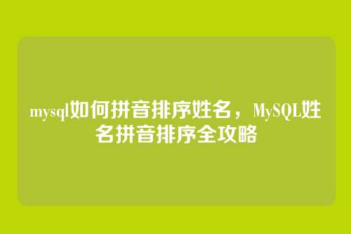 mysql如何拼音排序姓名,MySQL姓名拼音排序全攻略