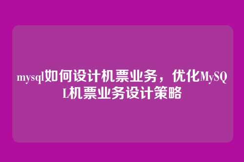 mysql如何设计机票业务,优化MySQL机票业务设计策略