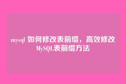 mysql 如何修改表前缀,高效修改MySQL表前缀方法