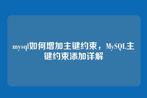 mysql如何增加主键约束，MySQL主键约束添加详解