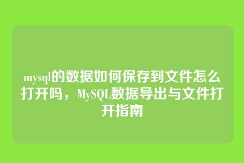 mysql的数据如何保存到文件怎么打开吗,MySQL数据导出与文件打开指南