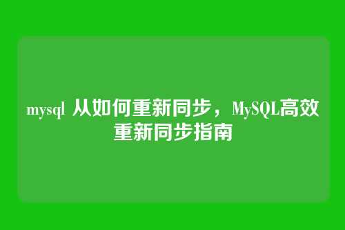 mysql 从如何重新同步,MySQL高效重新同步指南