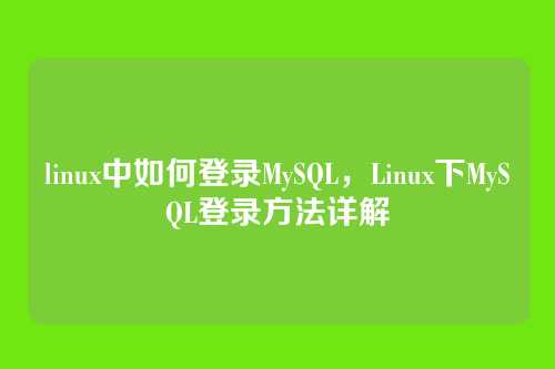 linux中如何登录MySQL,Linux下MySQL登录方法详解