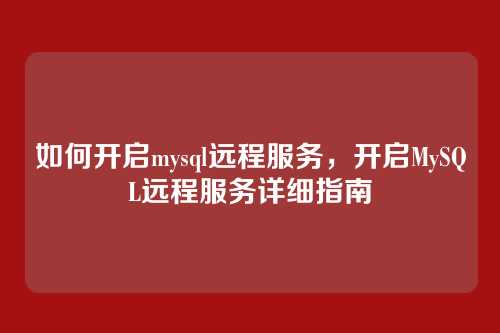 如何开启mysql远程服务,开启MySQL远程服务详细指南