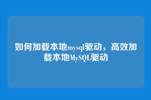 如何加载本地mysql驱动，高效加载本地MySQL驱动
