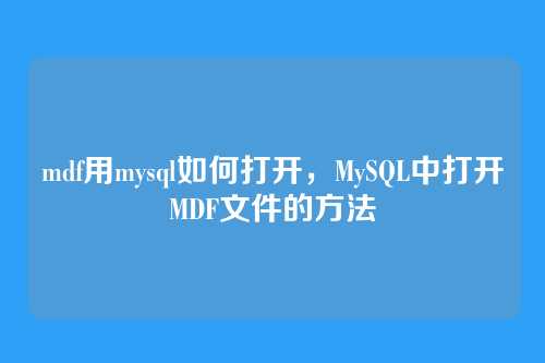 mdf用mysql如何打开,MySQL中打开MDF文件的方法
