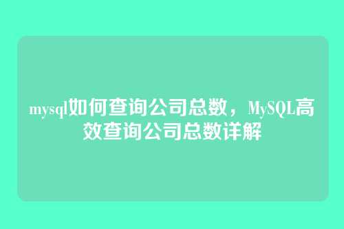 mysql如何查询公司总数,MySQL高效查询公司总数详解