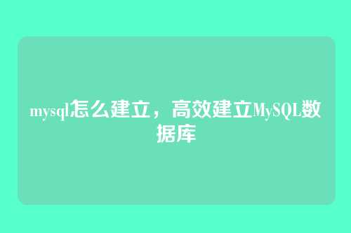mysql怎么建立,高效建立MySQL数据库