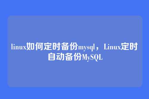 linux如何定时备份mysql，Linux定时自动备份MySQL