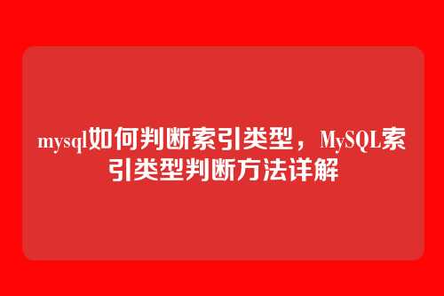 mysql如何判断索引类型,MySQL索引类型判断方法详解