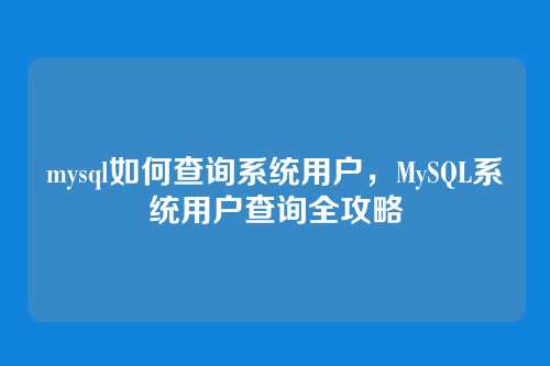 mysql如何查询系统用户,MySQL系统用户查询全攻略