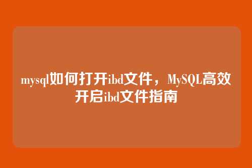 mysql如何打开ibd文件,MySQL高效开启ibd文件指南