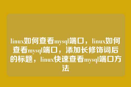 linux如何查看mysql端口，linux如何查看mysql端口，添加长修饰词后的标题，linux快速查看mysql端口方法