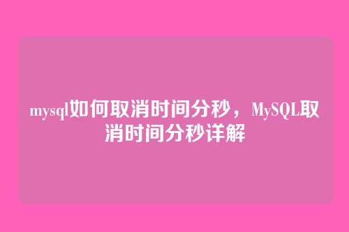 mysql如何取消时间分秒,MySQL取消时间分秒详解