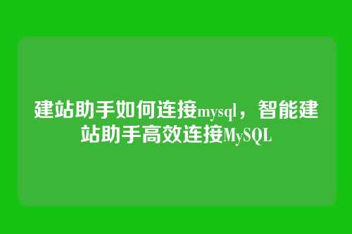 建站助手如何连接mysql,智能建站助手高效连接MySQL