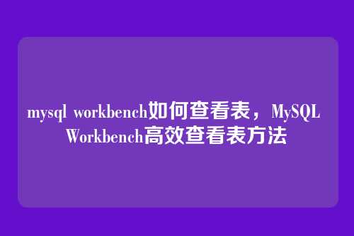 mysql workbench如何查看表,MySQL Workbench高效查看表方法
