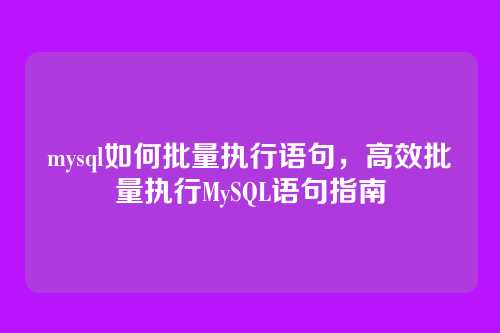 mysql如何批量执行语句,高效批量执行MySQL语句指南