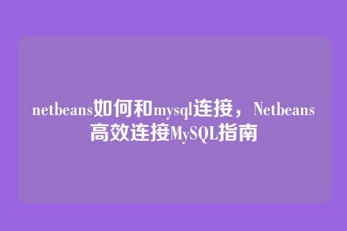 netbeans如何和mysql连接，Netbeans高效连接MySQL指南