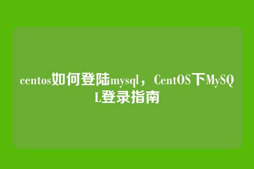 centos如何登陆mysql，CentOS下MySQL登录指南