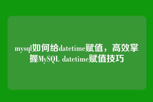 mysql如何给datetime赋值，高效掌握MySQL datetime赋值技巧