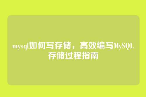mysql如何写存储,高效编写MySQL存储过程指南