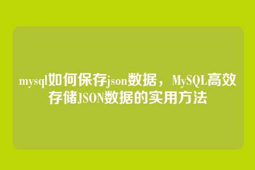 mysql如何保存json数据,MySQL高效存储JSON数据的实用方法