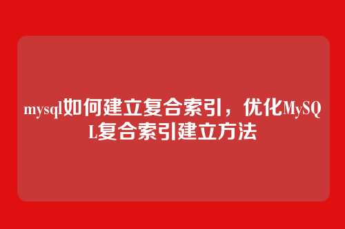 mysql如何建立复合索引,优化MySQL复合索引建立方法