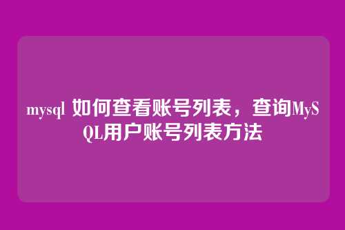 mysql 如何查看账号列表,查询MySQL用户账号列表方法