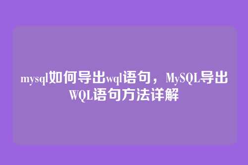 mysql如何导出wql语句,MySQL导出WQL语句方法详解