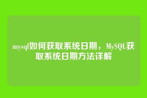 mysql如何获取系统日期,MySQL获取系统日期方法详解