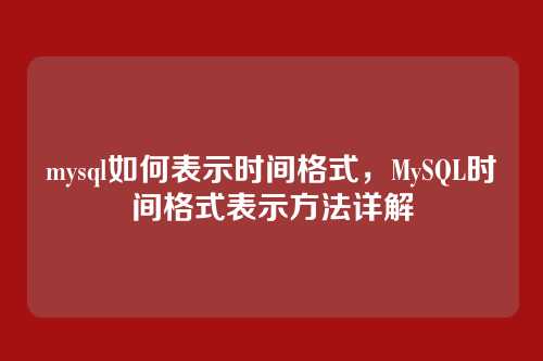 mysql如何表示时间格式,MySQL时间格式表示方法详解