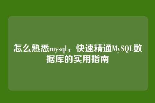 怎么熟悉mysql,快速精通MySQL数据库的实用指南