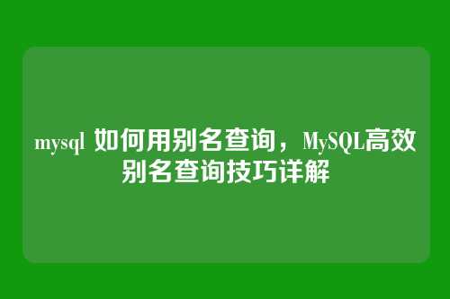mysql 如何用别名查询,MySQL高效别名查询技巧详解