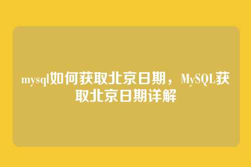 mysql如何获取北京日期，MySQL获取北京日期详解