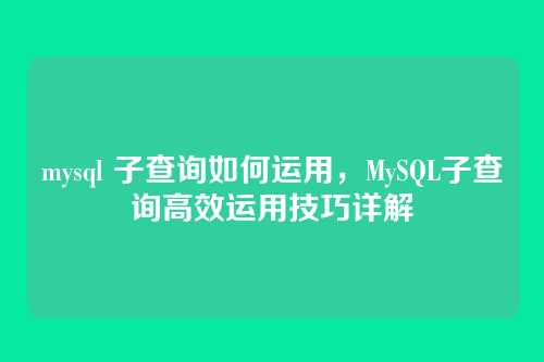 mysql 子查询如何运用,MySQL子查询高效运用技巧详解