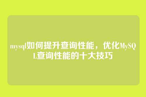 mysql如何提升查询性能,优化MySQL查询性能的十大技巧
