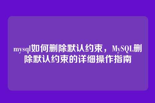 mysql如何删除默认约束,MySQL删除默认约束的详细操作指南