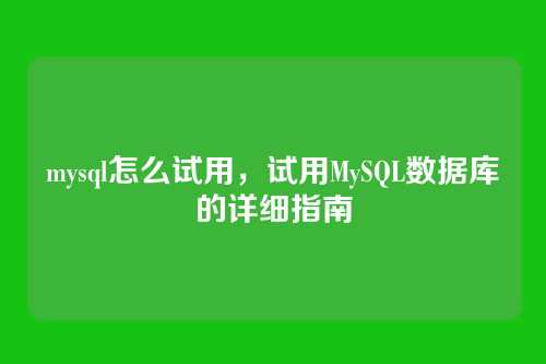 mysql怎么试用,试用MySQL数据库的详细指南