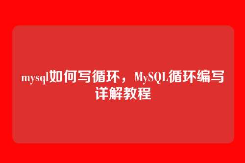 mysql如何写循环,MySQL循环编写详解教程