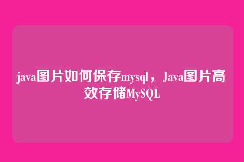java图片如何保存mysql,Java图片高效存储MySQL