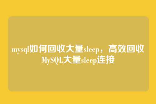 mysql如何回收大量sleep，高效回收MySQL大量sleep连接