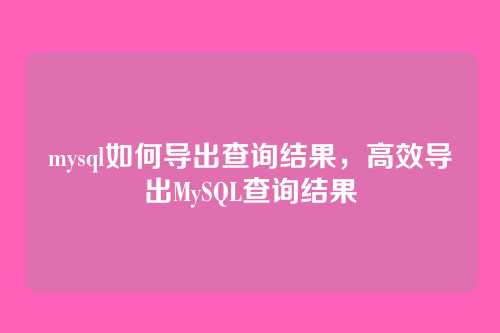 mysql如何导出查询结果,高效导出MySQL查询结果