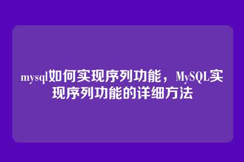 mysql如何实现序列功能,MySQL实现序列功能的详细方法