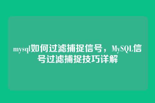 mysql如何过滤捕捉信号,MySQL信号过滤捕捉技巧详解