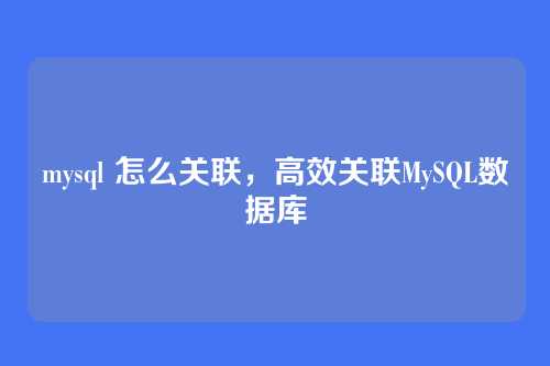 mysql 怎么关联，高效关联MySQL数据库
