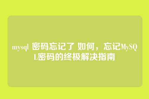 mysql 密码忘记了 如何，忘记MySQL密码的终极解决指南